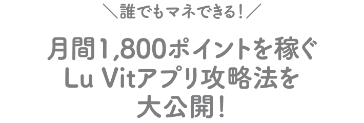 月間1,800ポイントを稼ぐLu Vitアプリ攻略法を大公開!